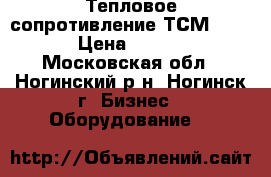 Тепловое сопротивление ТСМ-0879  › Цена ­ 2 000 - Московская обл., Ногинский р-н, Ногинск г. Бизнес » Оборудование   